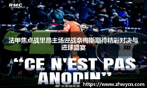 法甲焦点战里昂主场迎战奈梅斯期待精彩对决与进球盛宴