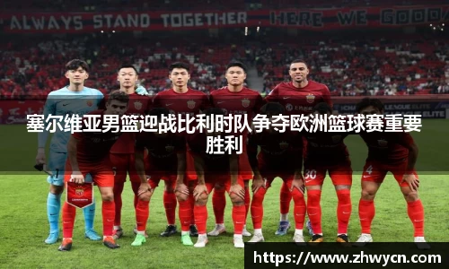 塞尔维亚男篮迎战比利时队争夺欧洲篮球赛重要胜利