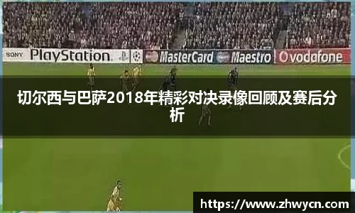 切尔西与巴萨2018年精彩对决录像回顾及赛后分析