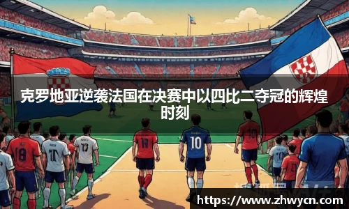 克罗地亚逆袭法国在决赛中以四比二夺冠的辉煌时刻