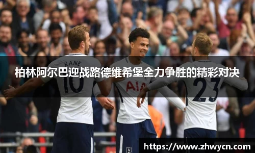 柏林阿尔巴迎战路德维希堡全力争胜的精彩对决