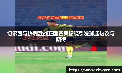 切尔西与热刺激战正酣赛果揭晓引发球迷热议与期待