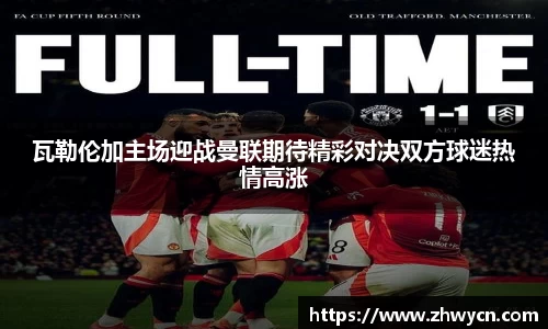 瓦勒伦加主场迎战曼联期待精彩对决双方球迷热情高涨