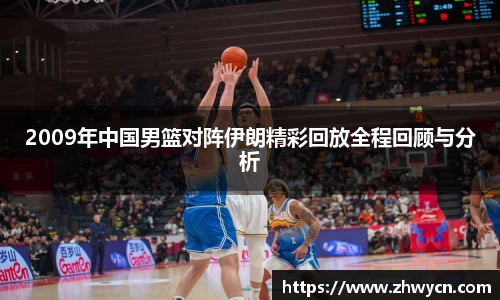 2009年中国男篮对阵伊朗精彩回放全程回顾与分析