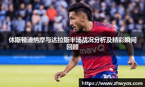 休斯顿迪纳摩与达拉斯半场战况分析及精彩瞬间回顾