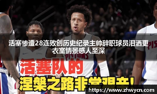 活塞惨遭28连败创历史纪录主帅辞职球员泪洒更衣室情景感人至深