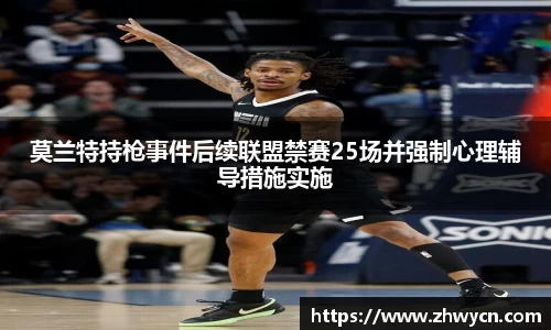 莫兰特持枪事件后续联盟禁赛25场并强制心理辅导措施实施
