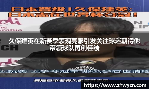 久保建英在新赛季表现亮眼引发关注球迷期待他带领球队再创佳绩
