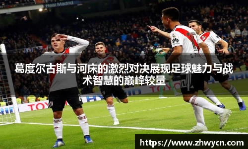 葛度尔古斯与河床的激烈对决展现足球魅力与战术智慧的巅峰较量