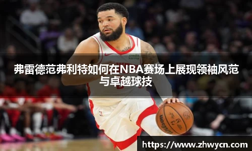 弗雷德范弗利特如何在NBA赛场上展现领袖风范与卓越球技