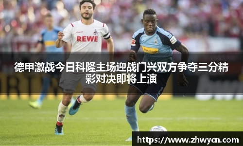 德甲激战今日科隆主场迎战门兴双方争夺三分精彩对决即将上演