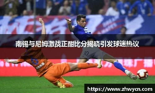 南锡与尼姆激战正酣比分揭晓引发球迷热议