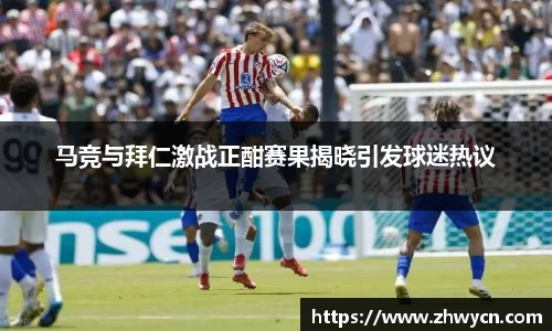 马竞与拜仁激战正酣赛果揭晓引发球迷热议