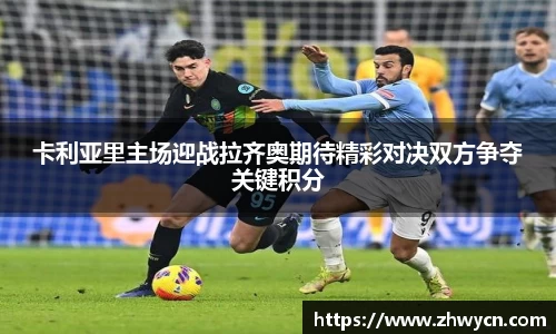 卡利亚里主场迎战拉齐奥期待精彩对决双方争夺关键积分
