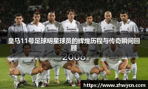皇马11号足球明星球员的辉煌历程与传奇瞬间回顾