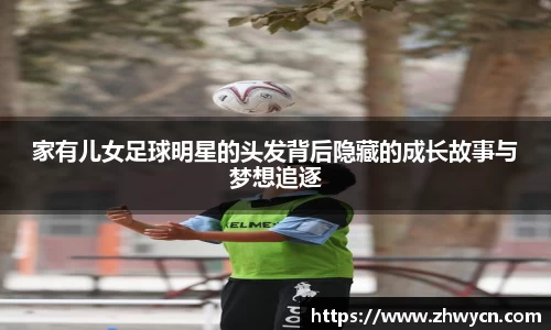 家有儿女足球明星的头发背后隐藏的成长故事与梦想追逐