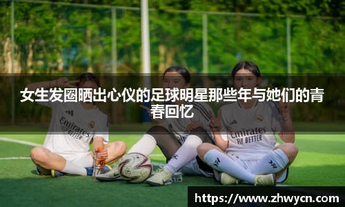 女生发圈晒出心仪的足球明星那些年与她们的青春回忆
